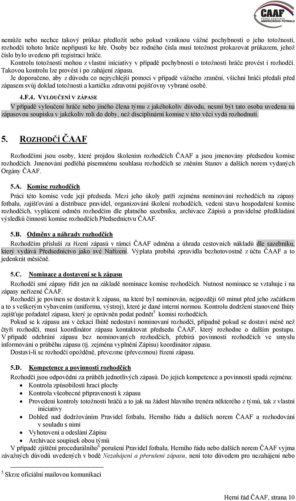 Kontrolu totožnosti mohou z vlastní iniciativy v případě pochybností o totožnosti hráče provést i rozhodčí. Takovou kontrolu lze provést i po zahájení zápasu.