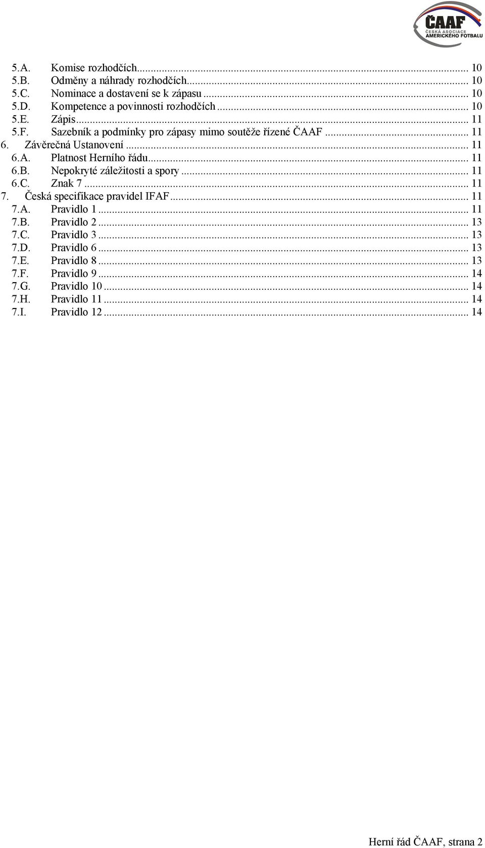 Nepokryté záležitosti a spory... 11 6.C. Znak 7... 11 7. Česká specifikace pravidel IFAF... 11 7.A. Pravidlo 1... 11 7.B. Pravidlo 2... 13 7.C. Pravidlo 3.