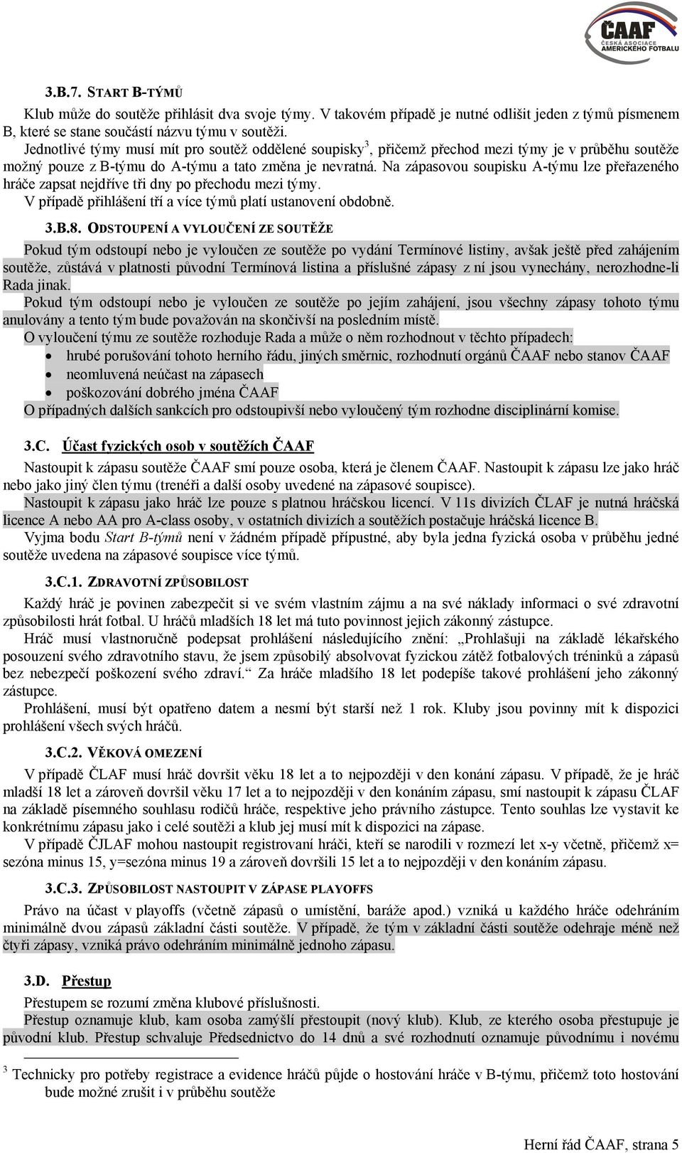 Na zápasovou soupisku A-týmu lze přeřazeného hráče zapsat nejdříve tři dny po přechodu mezi týmy. V případě přihlášení tří a více týmů platí ustanovení obdobně. 3.B.8.