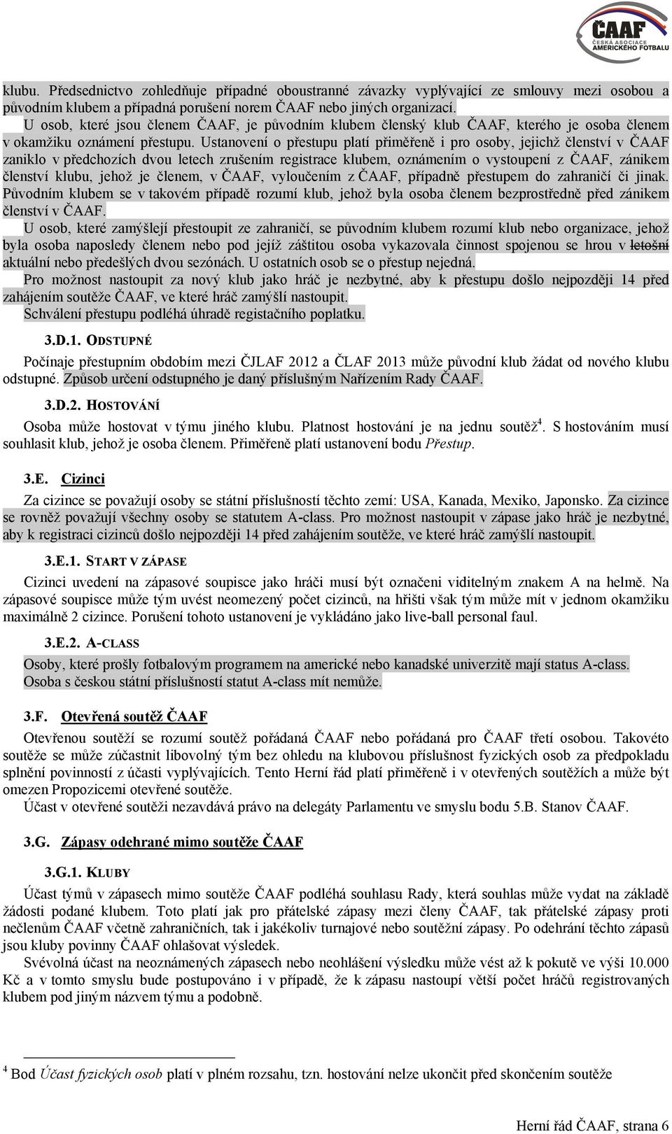 Ustanovení o přestupu platí přiměřeně i pro osoby, jejichž členství v ČAAF zaniklo v předchozích dvou letech zrušením registrace klubem, oznámením o vystoupení z ČAAF, zánikem členství klubu, jehož