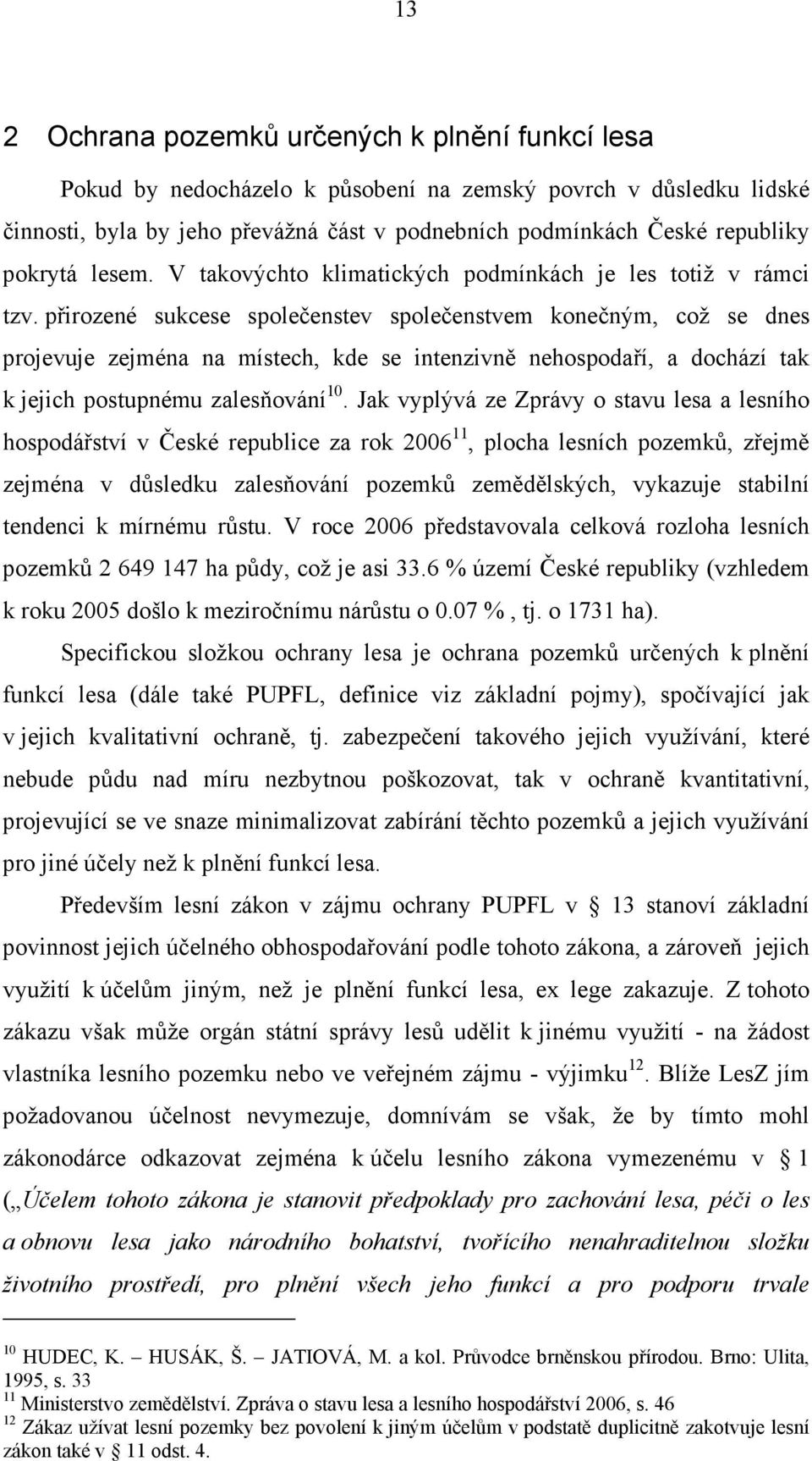 přirozené sukcese společenstev společenstvem konečným, což se dnes projevuje zejména na místech, kde se intenzivně nehospodaří, a dochází tak k jejich postupnému zalesňování 10.