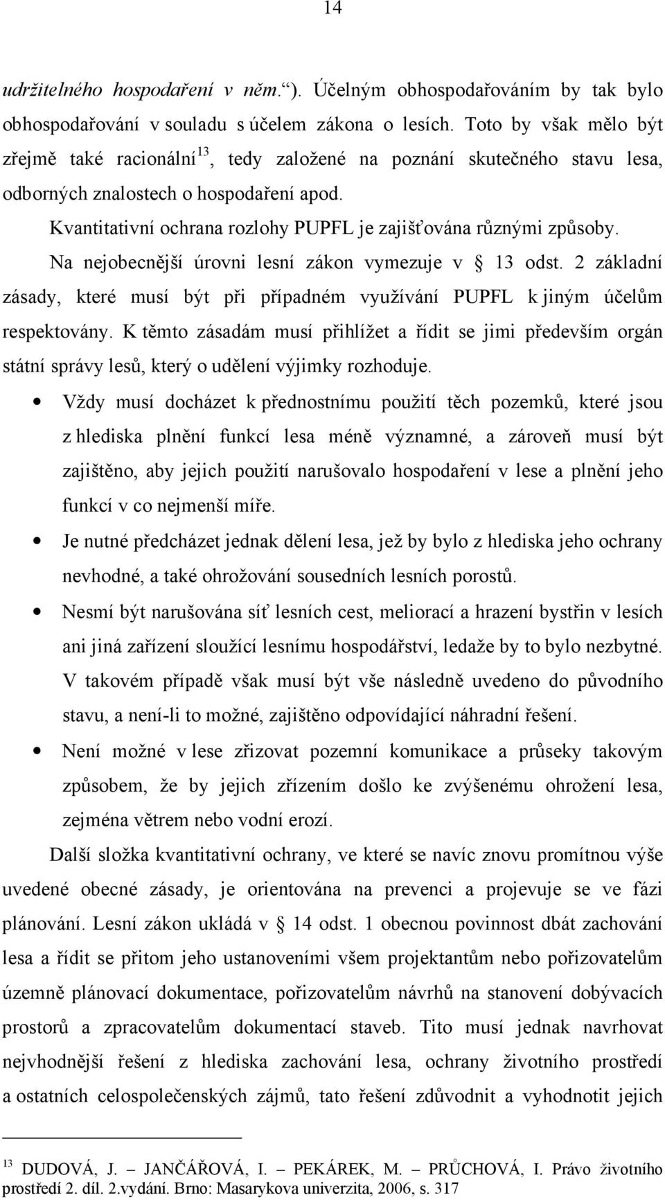 Kvantitativní ochrana rozlohy PUPFL je zajišťována různými způsoby. Na nejobecnější úrovni lesní zákon vymezuje v 13 odst.