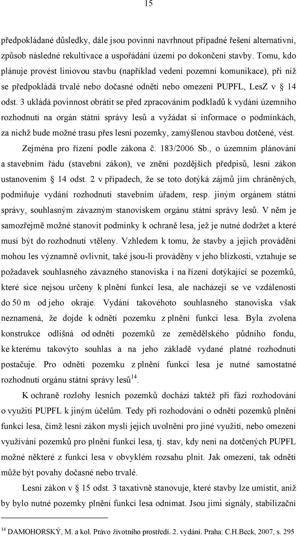 3 ukládá povinnost obrátit se před zpracováním podkladů k vydání územního rozhodnutí na orgán státní správy lesů a vyžádat si informace o podmínkách, za nichž bude možné trasu přes lesní pozemky,