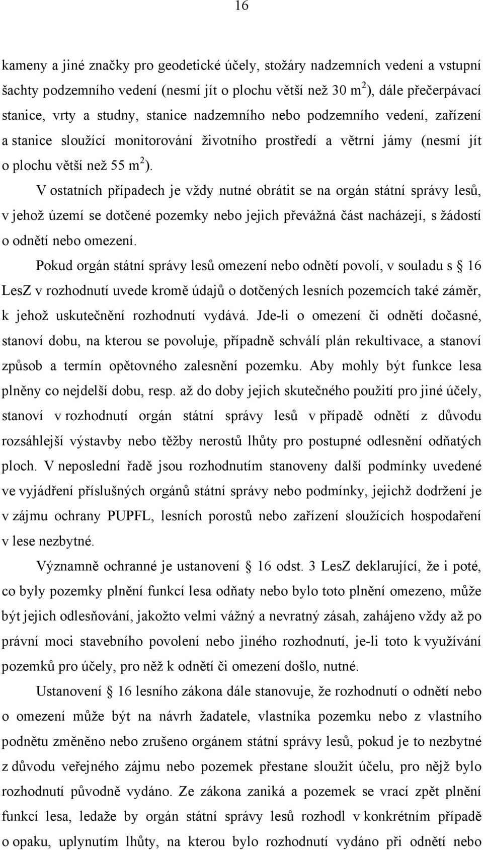 V ostatních případech je vždy nutné obrátit se na orgán státní správy lesů, v jehož území se dotčené pozemky nebo jejich převážná část nacházejí, s žádostí o odnětí nebo omezení.