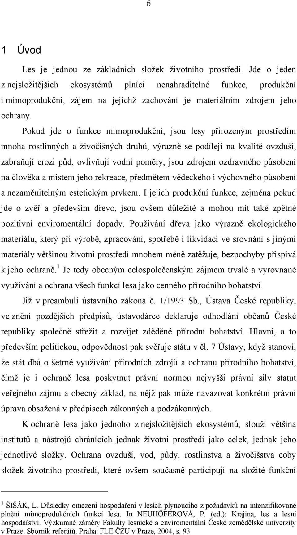 Pokud jde o funkce mimoprodukční, jsou lesy přirozeným prostředím mnoha rostlinných a živočišných druhů, výrazně se podílejí na kvalitě ovzduší, zabraňují erozi půd, ovlivňují vodní poměry, jsou