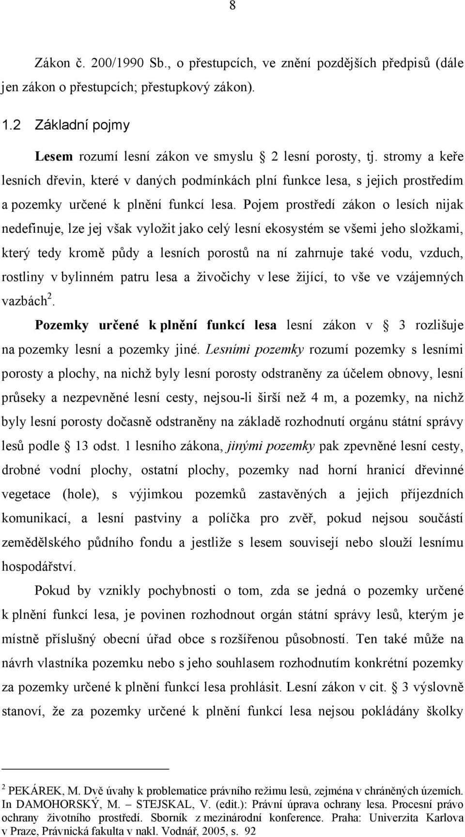 Pojem prostředí zákon o lesích nijak nedefinuje, lze jej však vyložit jako celý lesní ekosystém se všemi jeho složkami, který tedy kromě půdy a lesních porostů na ní zahrnuje také vodu, vzduch,