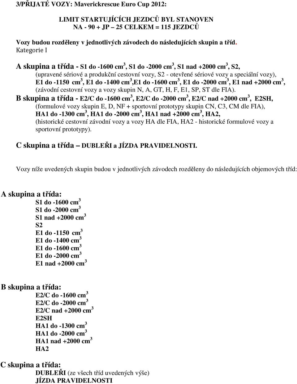 E1 do -1400 cm 3,E1 do -1600 cm 3, E1 do -2000 cm 3, E1 nad +2000 cm 3, (závodní cestovní vozy a vozy skupin N, A, GT, H, F, E1, SP, ST dle FIA).