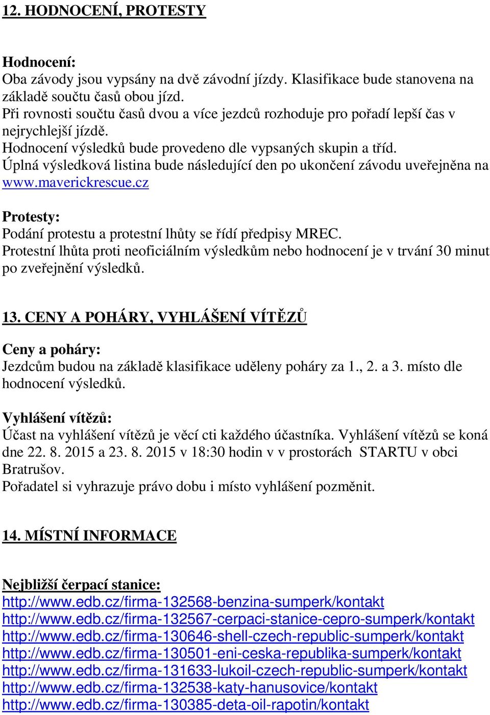 Úplná výsledková listina bude následující den po ukončení závodu uveřejněna na www.maverickrescue.cz Protesty: Podání protestu a protestní lhůty se řídí předpisy MREC.