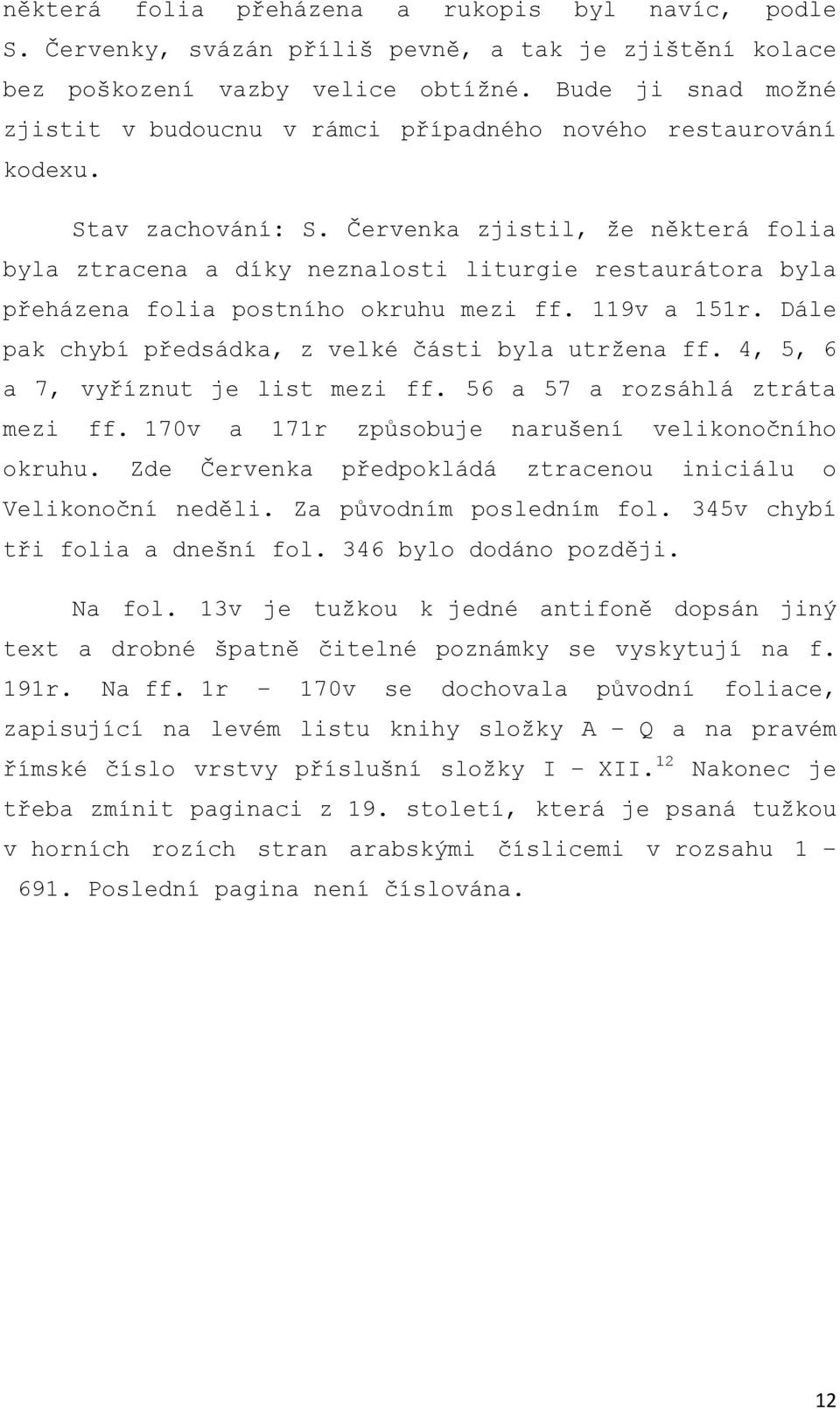 Červenka zjistil, že některá folia byla ztracena a díky neznalosti liturgie restaurátora byla přeházena folia postního okruhu mezi ff. 119v a 151r.