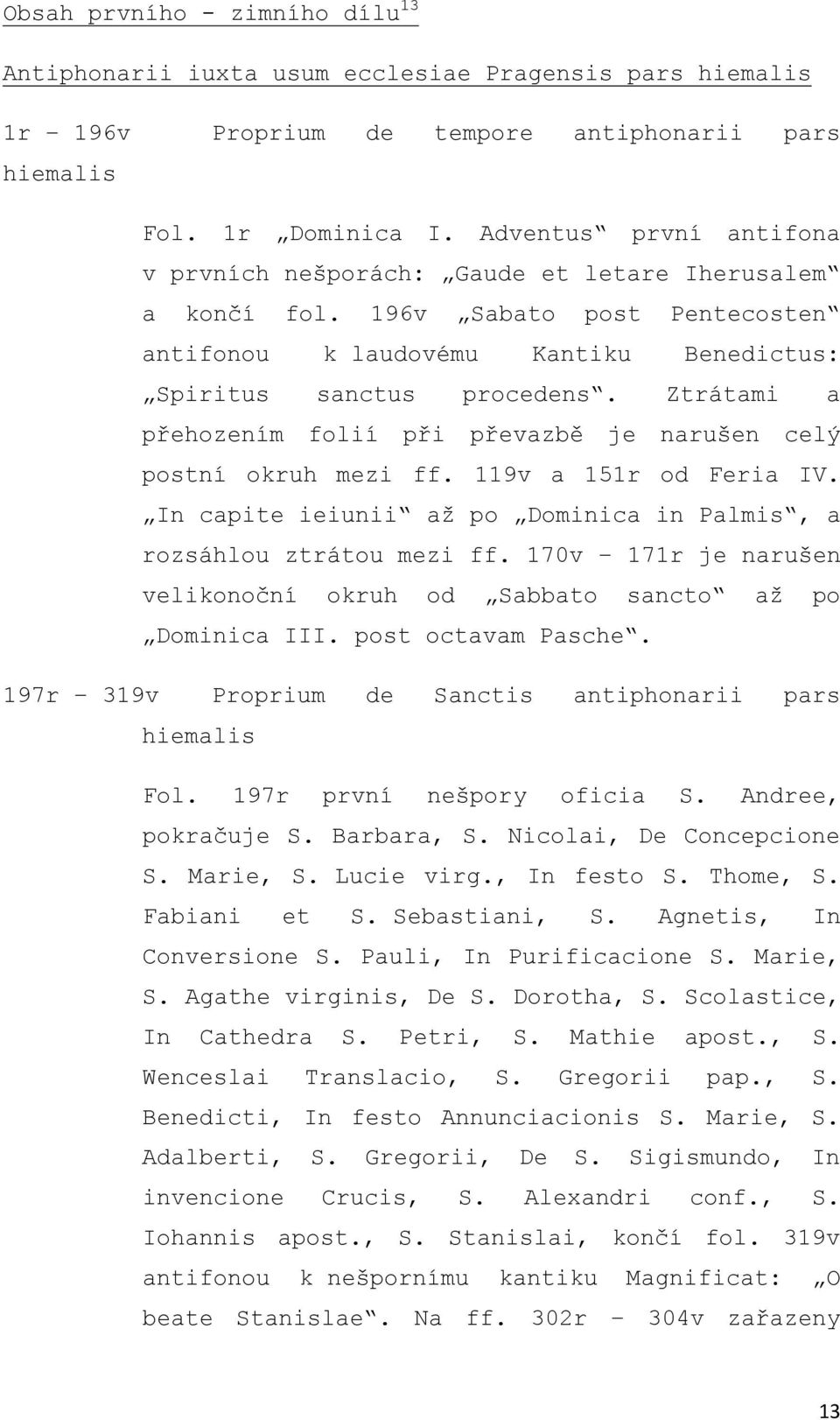 Ztrátami a přehozením folií při převazbě je narušen celý postní okruh mezi ff. 119v a 151r od Feria IV. In capite ieiunii až po Dominica in Palmis, a rozsáhlou ztrátou mezi ff.