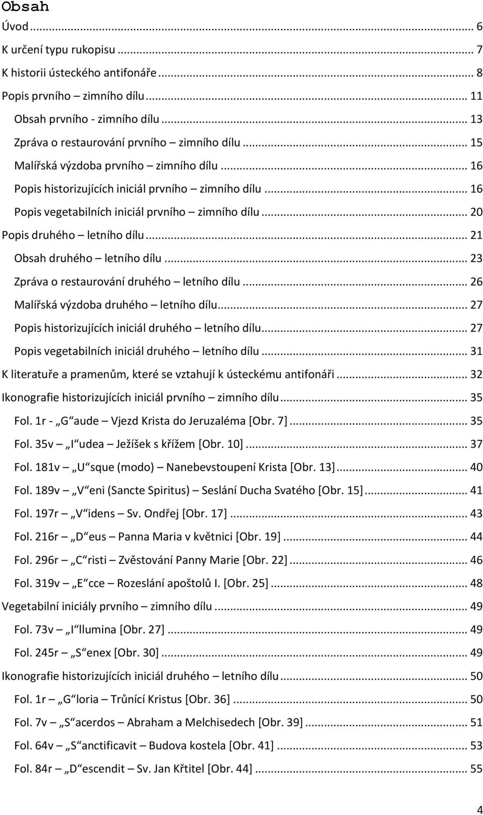 .. 21 Obsah druhého letního dílu... 23 Zpráva o restaurování druhého letního dílu... 26 Malířská výzdoba druhého letního dílu... 27 Popis historizujících iniciál druhého letního dílu.