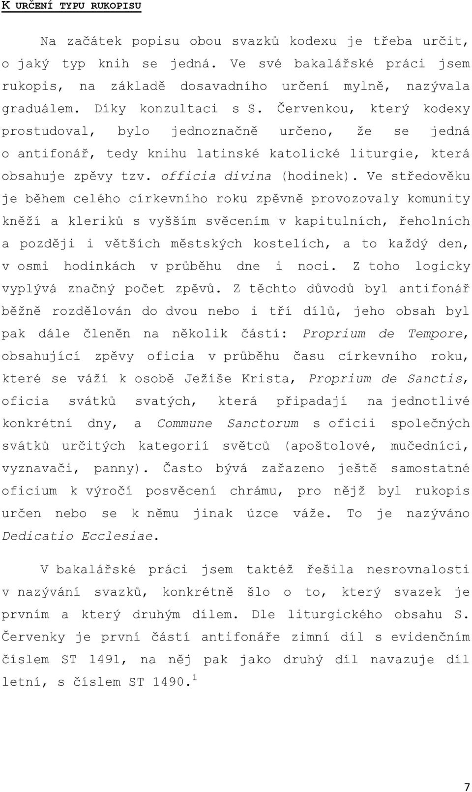 Ve středověku je během celého církevního roku zpěvně provozovaly komunity kněží a kleriků s vyšším svěcením v kapitulních, řeholních a později i větších městských kostelích, a to každý den, v osmi