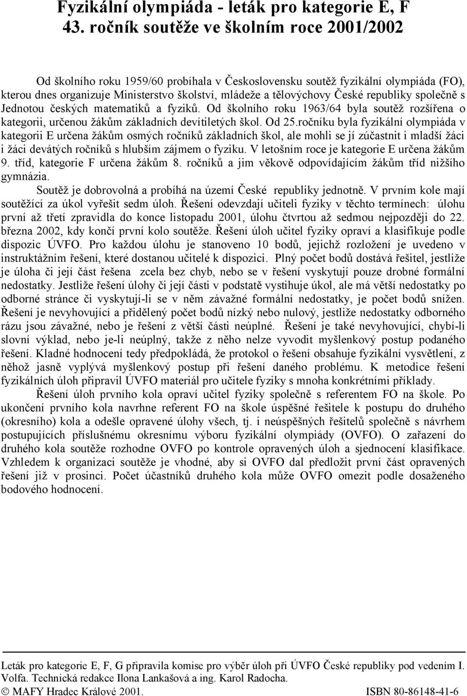 republiky společně s Jednotou českých matematiků a fyziků. Od školního roku 1963/64 byla soutěž rozšířena o kategorii, určenou žákům základních devítiletých škol. Od 25.