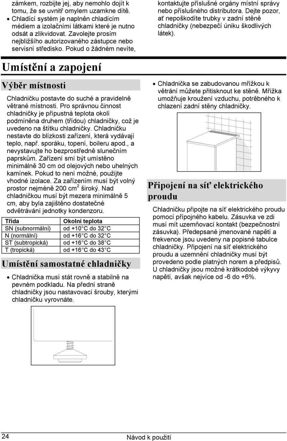 Pro správnou činnost chladničky je přípustná teplota okolí podmíněna druhem (třídou) chladničky, což je uvedeno na štítku chladničky.