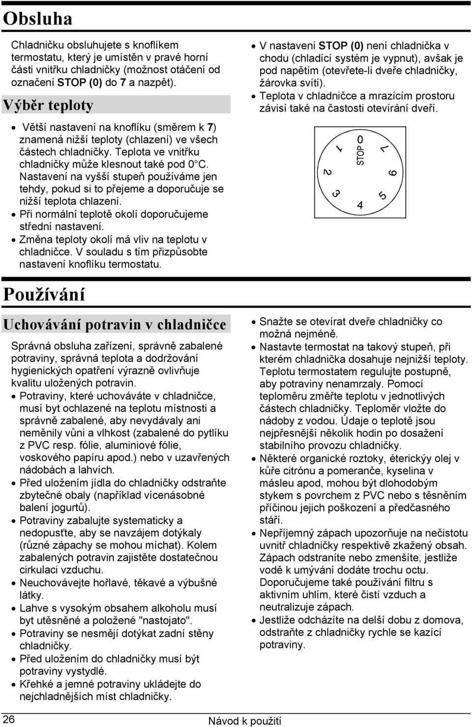 Nastavení na vyšší stupeň používáme jen tehdy, pokud si to přejeme a doporučuje se nižší teplota chlazení. Při normální teplotě okolí doporučujeme střední nastavení.