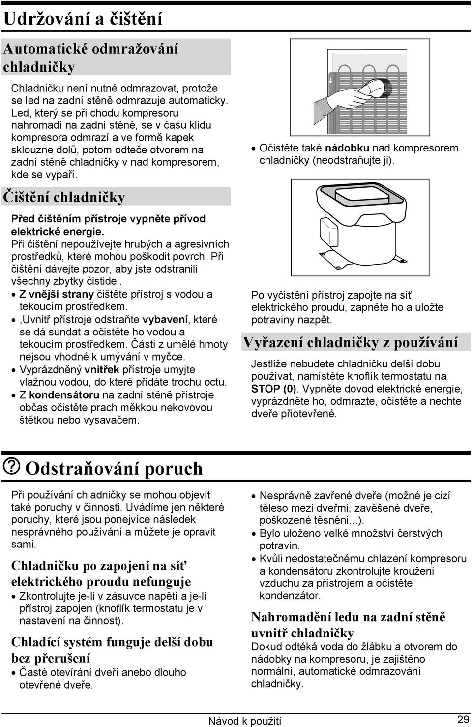 se vypaří. Čištění chladničky Před čištěním přístroje vypněte přívod elektrické energie. Při čištění nepoužívejte hrubých a agresivních prostředků, které mohou poškodit povrch.