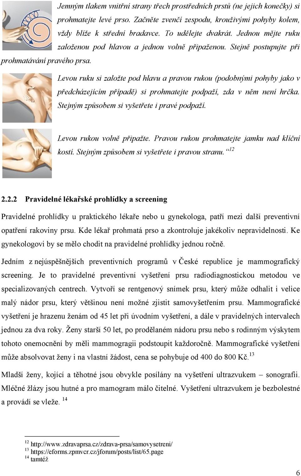 Levou ruku si založte pod hlavu a pravou rukou (podobnými pohyby jako v předcházejícím případě) si prohmatejte podpaží, zda v něm není hrčka. Stejným způsobem si vyšetřete i pravé podpaží.