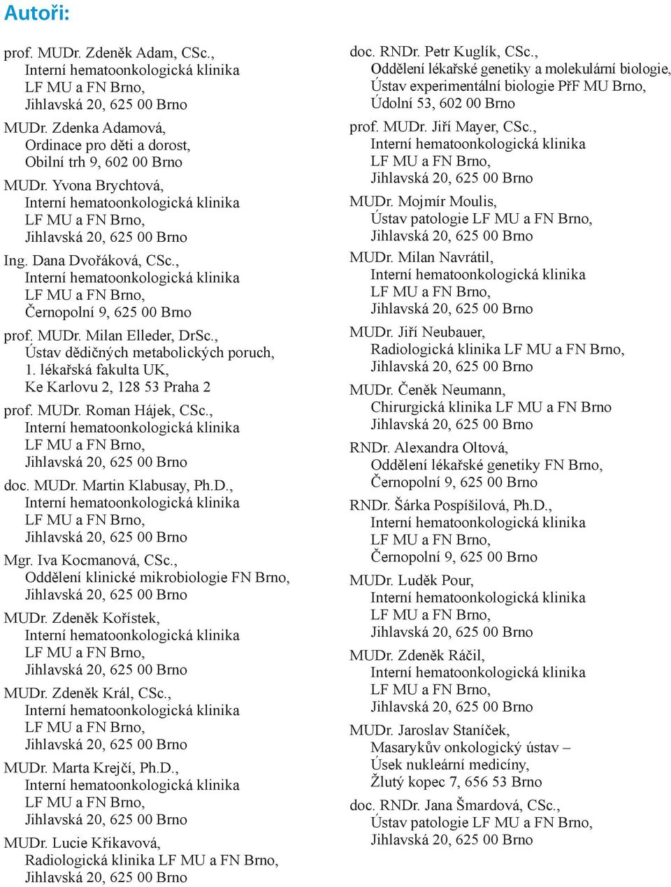 , Ústav dědičných metabolických poruch, 1. lékařská fakulta UK, Ke Karlovu 2, 128 53 Praha 2 prof. MUDr. Roman Hájek, CSc., doc. MUDr. Martin Klabusay, Ph.D., Mgr. Iva Kocmanová, CSc.