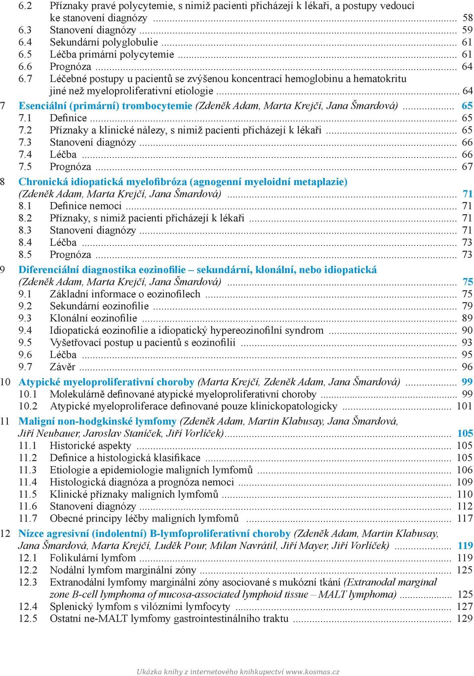 .. 64 7 Esenciální (primární) trombocytemie (Zdeněk Adam, Marta Krejčí, Jana Šmardová)... 65 7.1 Definice... 65 7.2 Příznaky a klinické nálezy, s nimiž pacienti přicházejí k lékaři... 65 7.3 Stanovení diagnózy.