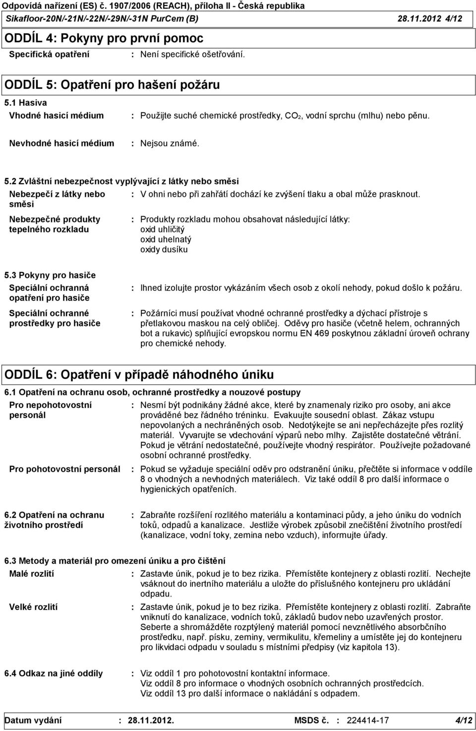 2 Zvláštní nebezpečnost vyplývající z látky nebo směsi Nebezpečí z látky nebo směsi Nebezpečné produkty tepelného rozkladu V ohni nebo při zahřátí dochází ke zvýšení tlaku a obal může prasknout.