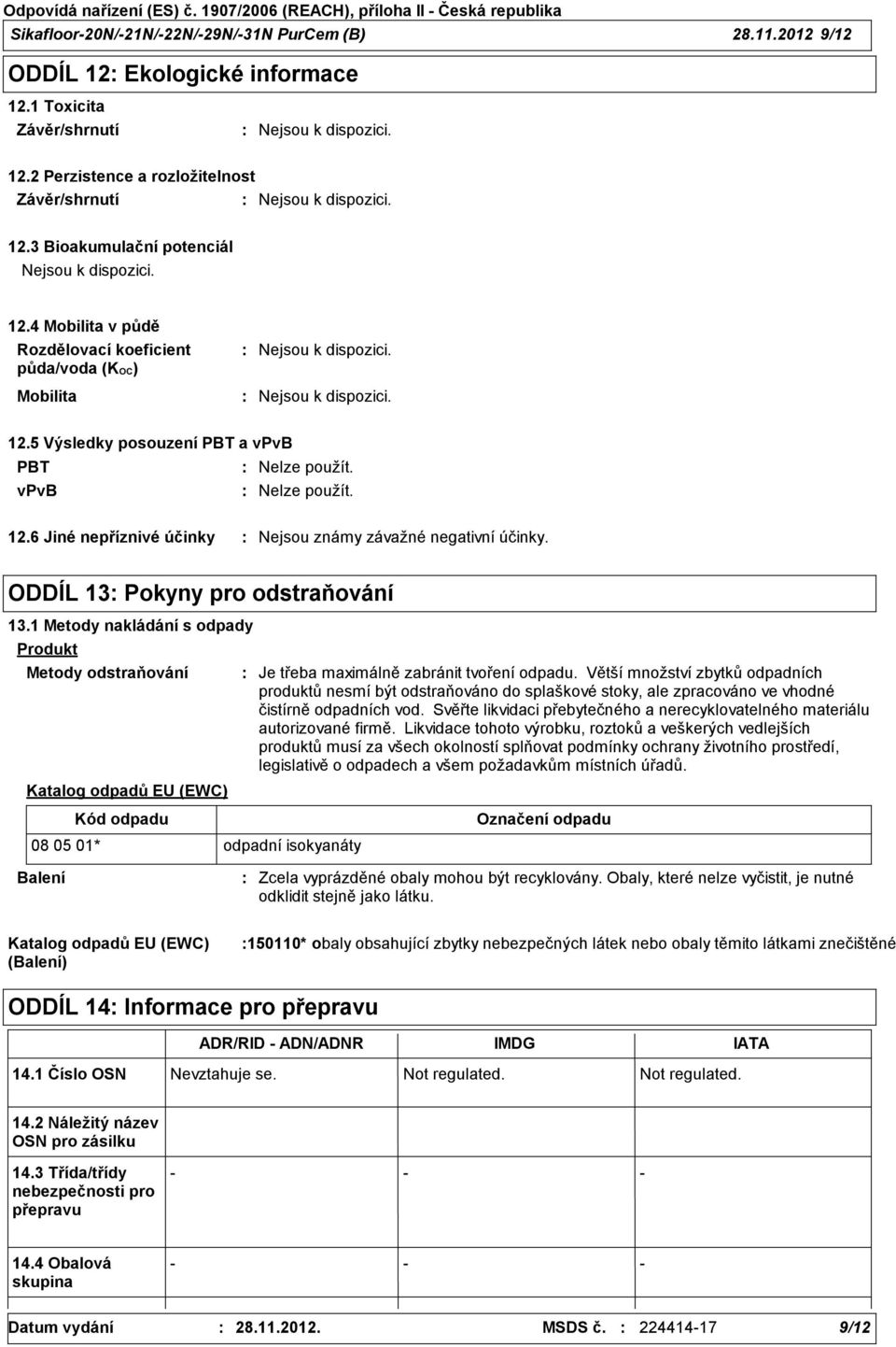 ODDÍL 13 Pokyny pro odstraňování 13.1 Metody nakládání s odpady Produkt Metody odstraňování Katalog odpadů EU (EWC) Je třeba maximálně zabránit tvoření odpadu.