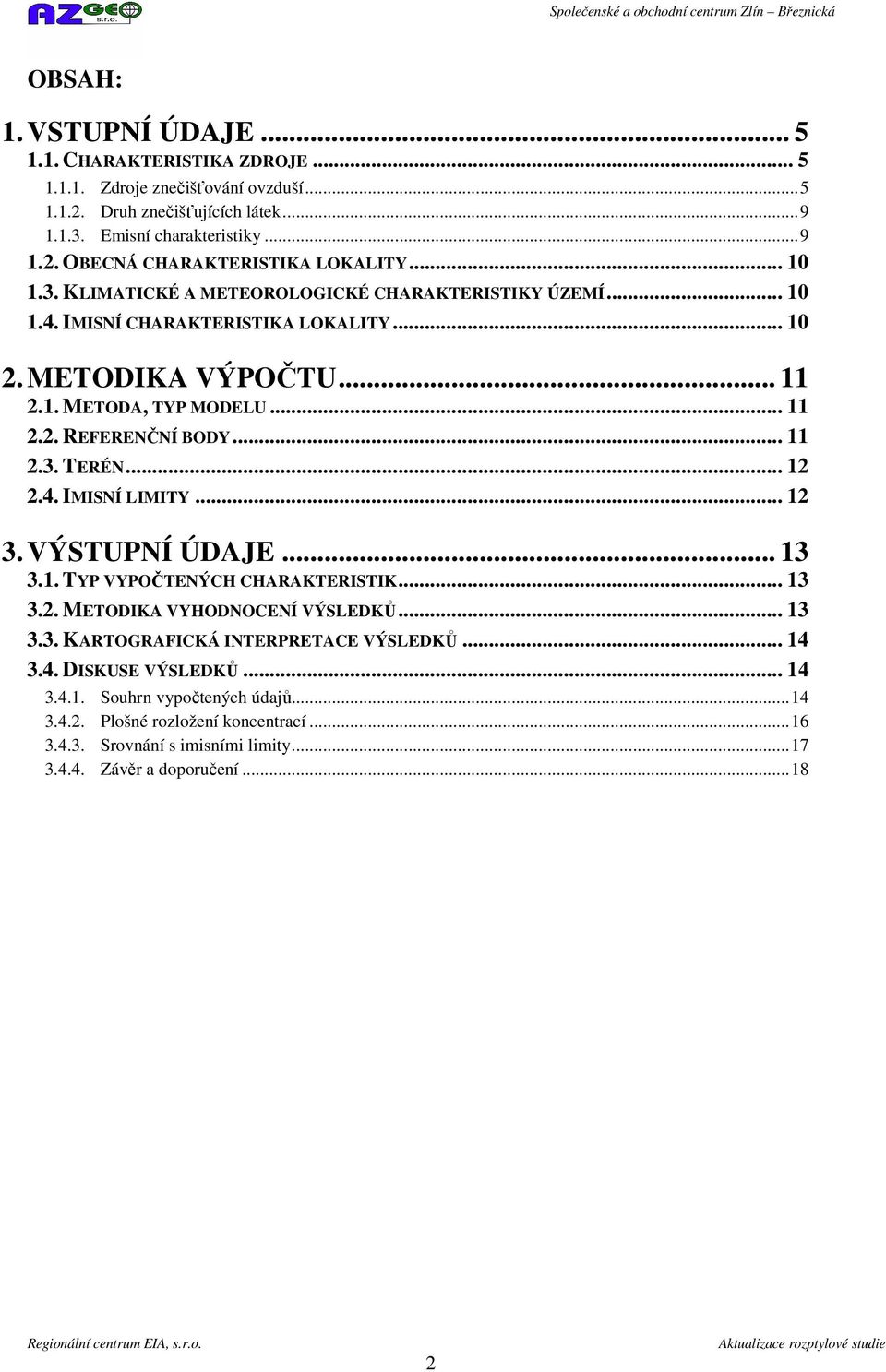 .. 12 2.4. IMISNÍ LIMITY... 12 3. VÝSTUPNÍ ÚDAJE... 13 3.1. TYP VYPOČTENÝCH CHARAKTERISTIK... 13 3.2. METODIKA VYHODNOCENÍ VÝSLEDKŮ... 13 3.3. KARTOGRAFICKÁ INTERPRETACE VÝSLEDKŮ... 14 3.4. DISKUSE VÝSLEDKŮ.