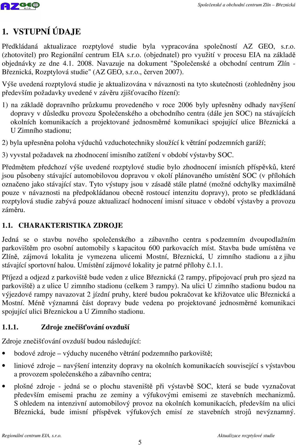 Výše uvedená rozptylová studie je aktualizována v návaznosti na tyto skutečnosti (zohledněny jsou především požadavky uvedené v závěru zjišťovacího řízení): 1) na základě dopravního průzkumu