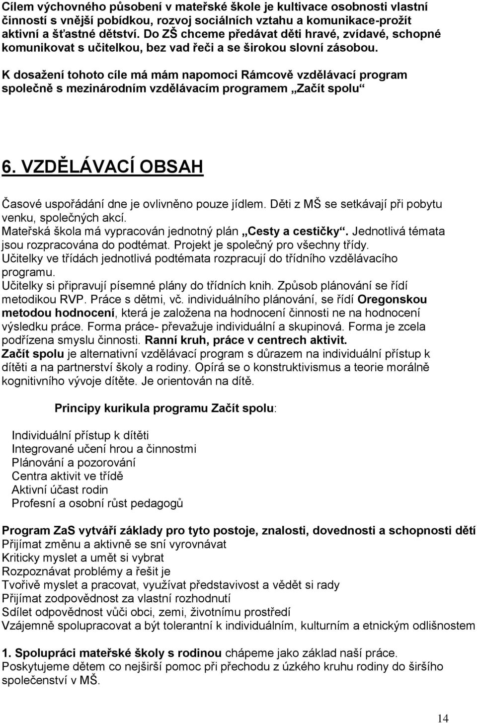 K dosažení tohoto cíle má mám napomoci Rámcově vzdělávací program společně s mezinárodním vzdělávacím programem Začít spolu 6. VZDĚLÁVACÍ OBSAH Časové uspořádání dne je ovlivněno pouze jídlem.