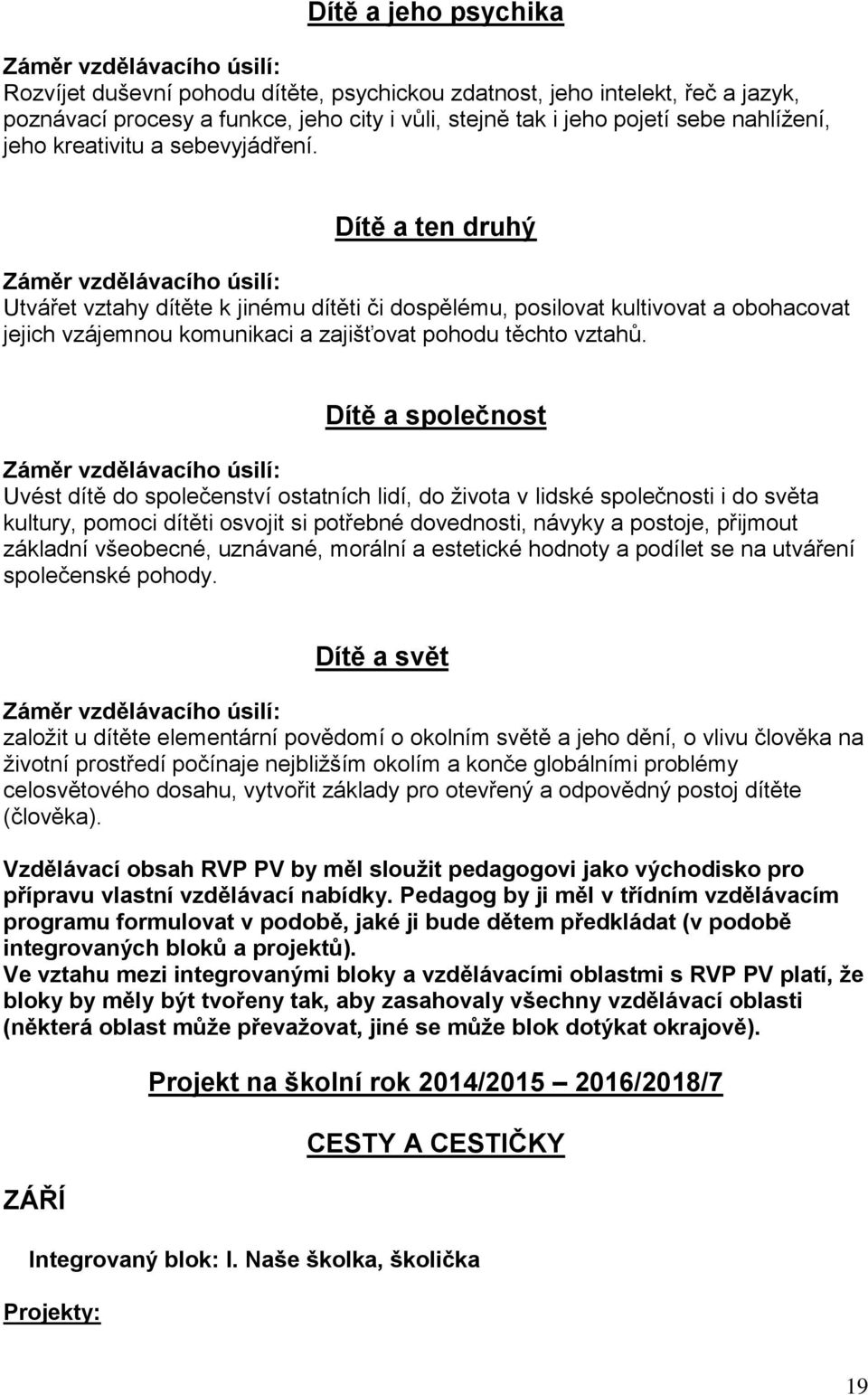 Dítě a ten druhý Záměr vzdělávacího úsilí: Utvářet vztahy dítěte k jinému dítěti či dospělému, posilovat kultivovat a obohacovat jejich vzájemnou komunikaci a zajišťovat pohodu těchto vztahů.