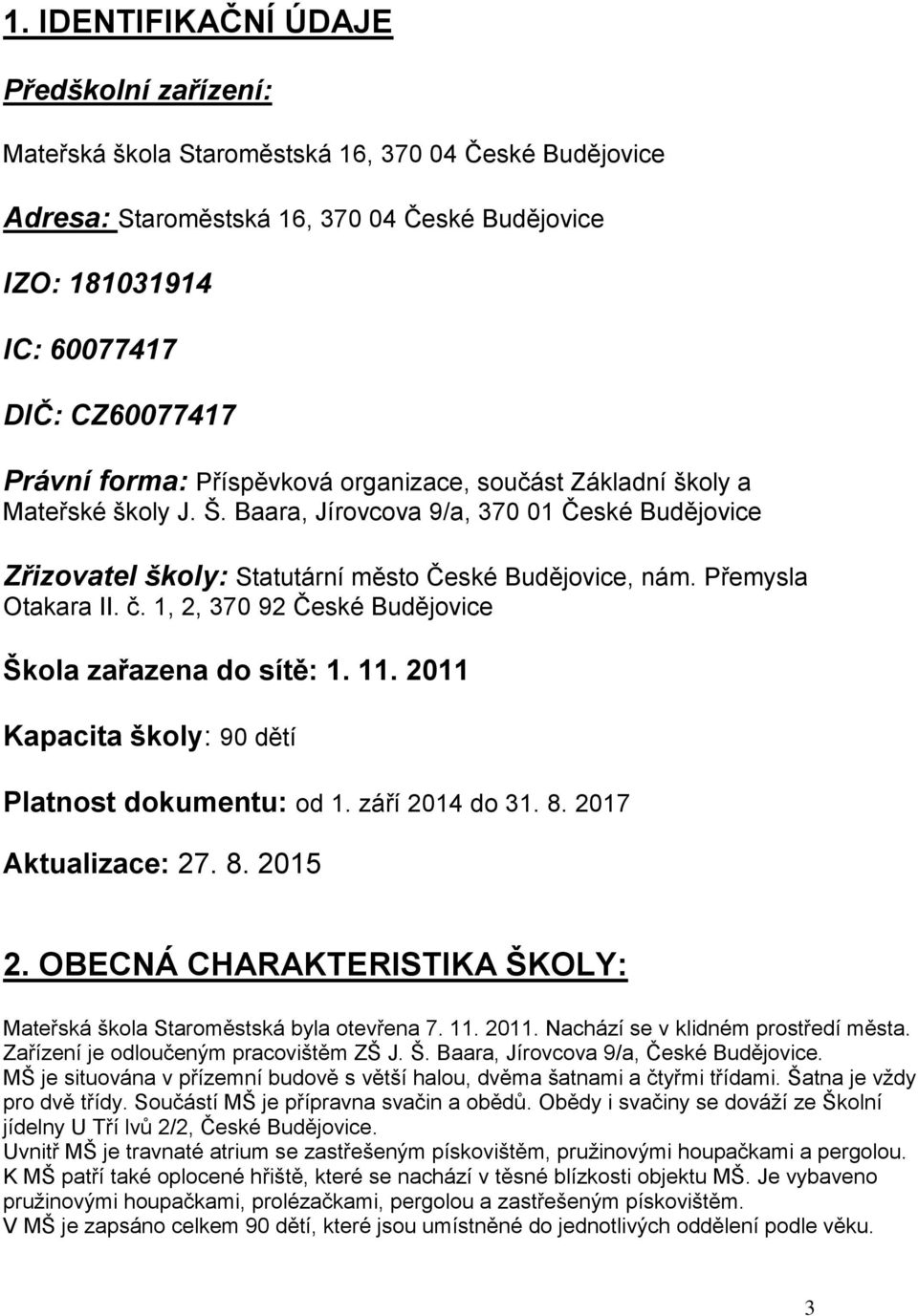 Přemysla Otakara II. č. 1, 2, 370 92 České Budějovice Škola zařazena do sítě: 1. 11. 2011 Kapacita školy: 90 dětí Platnost dokumentu: od 1. září 2014 do 31. 8. 2017 Aktualizace: 27. 8. 2015 2.