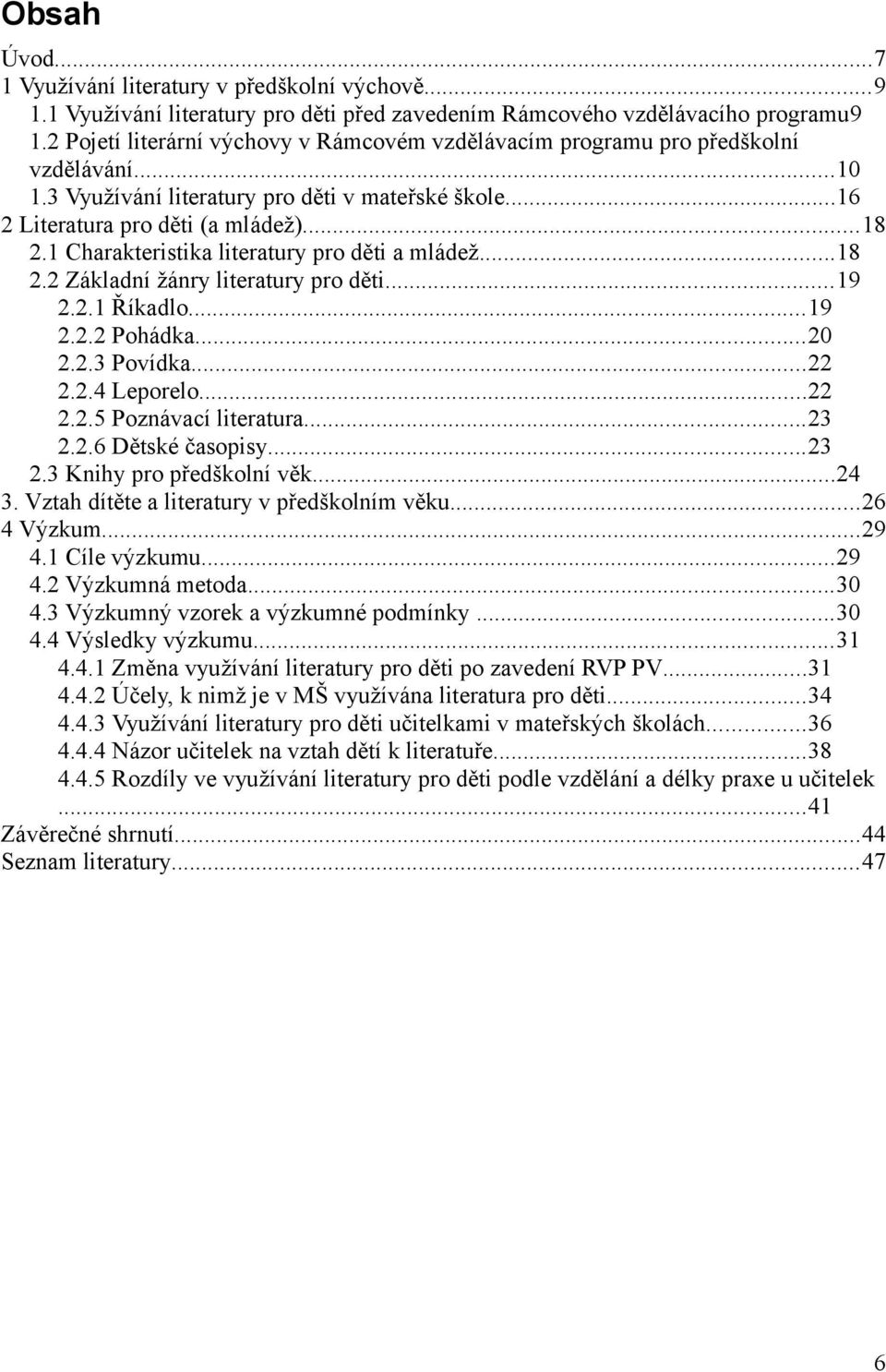 1 Charakteristika literatury pro děti a mládež...18 2.2 Základní žánry literatury pro děti...19 2.2.1 Říkadlo...19 2.2.2 Pohádka...20 2.2.3 Povídka...22 2.2.4 Leporelo...22 2.2.5 Poznávací literatura.