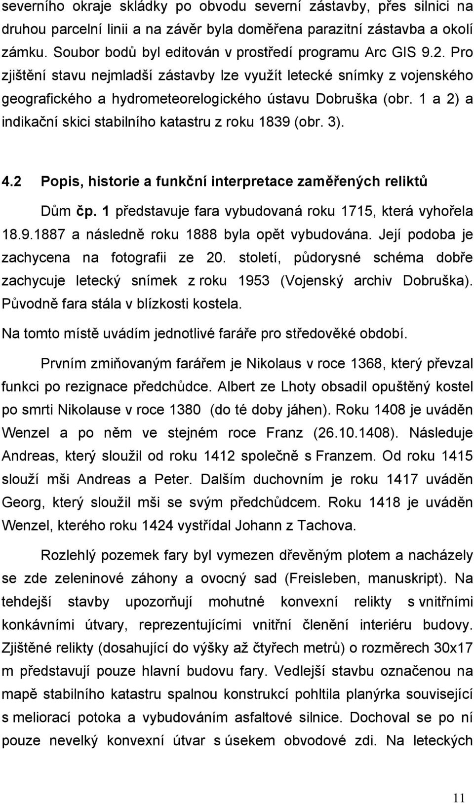 1 a 2) a indikační skici stabilního katastru z roku 1839 (obr. 3). 4.2 Popis, historie a funkční interpretace zaměřených reliktů Dům čp. 1 představuje fara vybudovaná roku 1715, která vyhořela 18.9.1887 a následně roku 1888 byla opět vybudována.