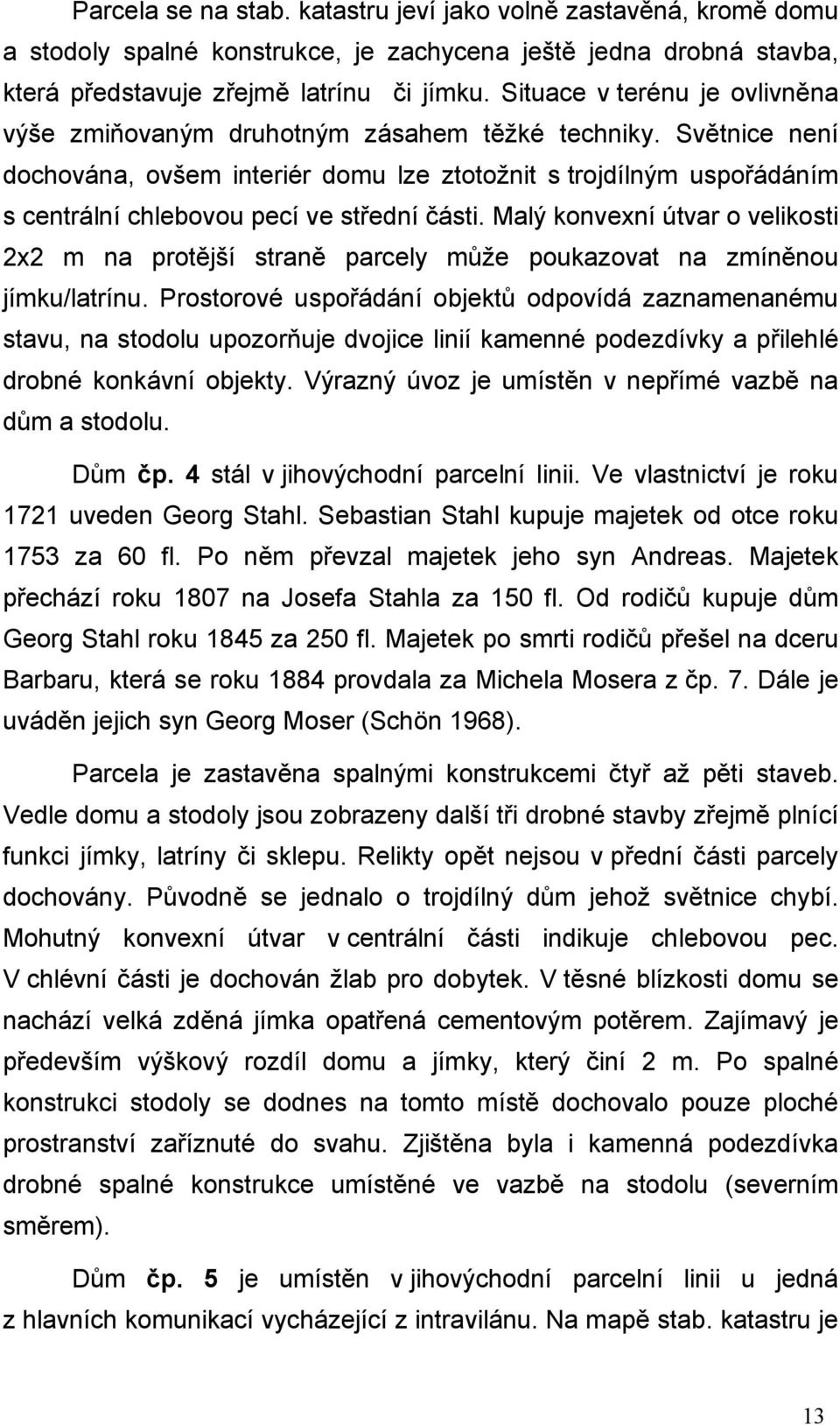 Světnice není dochována, ovšem interiér domu lze ztotožnit s trojdílným uspořádáním s centrální chlebovou pecí ve střední části.