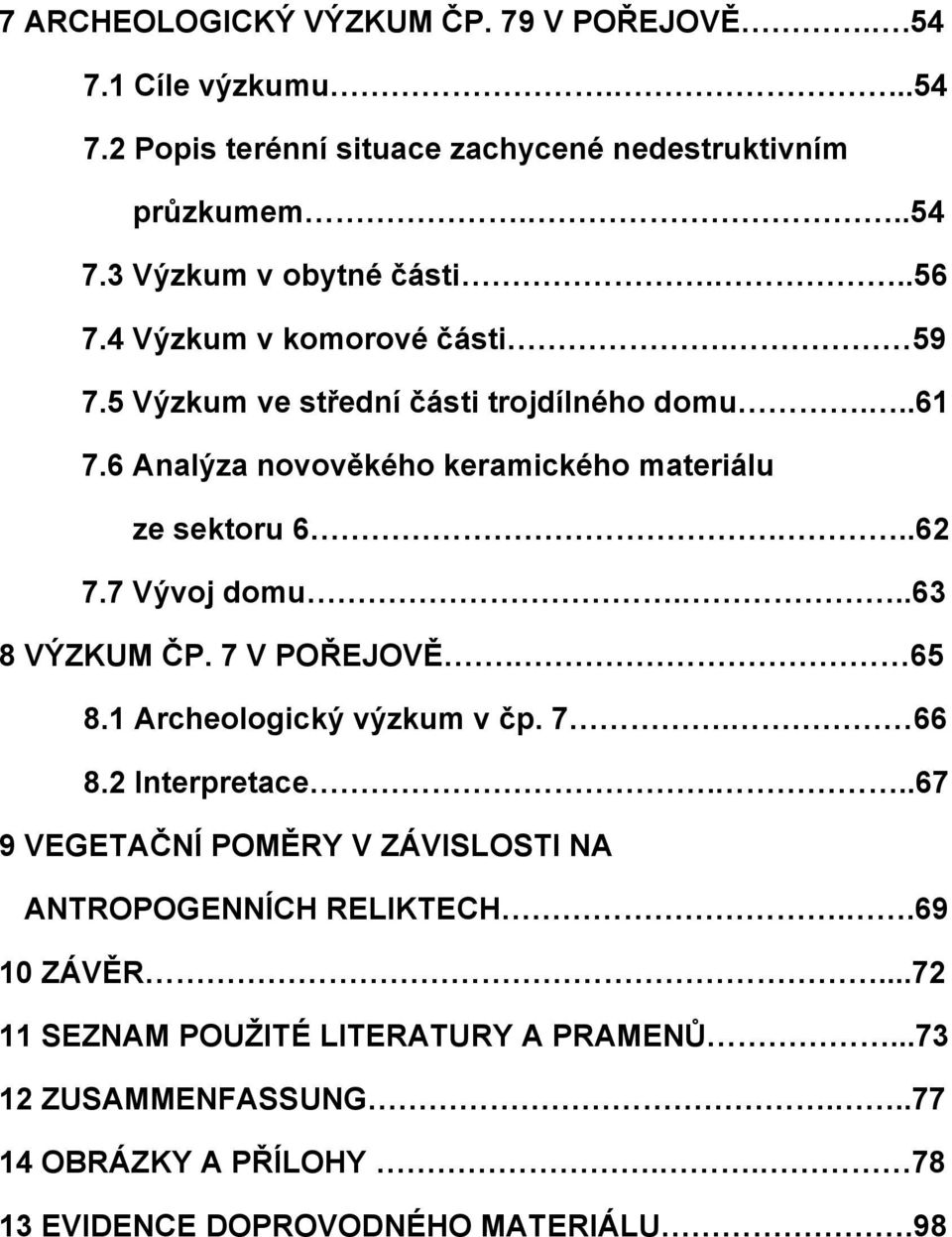 7 Vývoj domu...63 8 VÝZKUM ČP. 7 V POŘEJOVĚ. 65 8.1 Archeologický výzkum v čp. 7. 66 8.2 Interpretace.