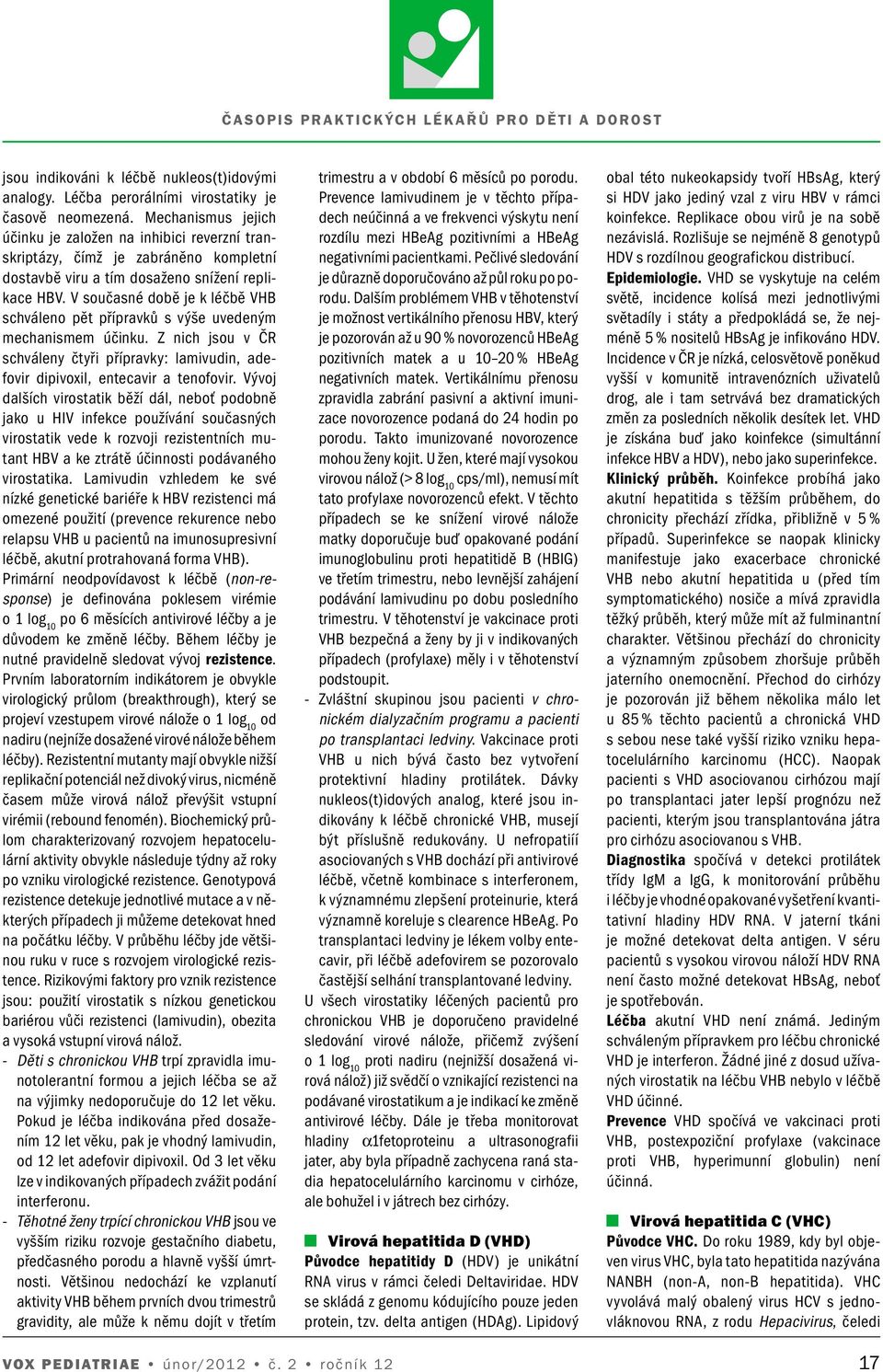 V současné době je k léčbě VHB schváleno pět přípravků s výše uvedeným mechanismem účinku. Z nich jsou v ČR schváleny čtyři přípravky: lamivudin, adefovir dipivoxil, entecavir a tenofovir.