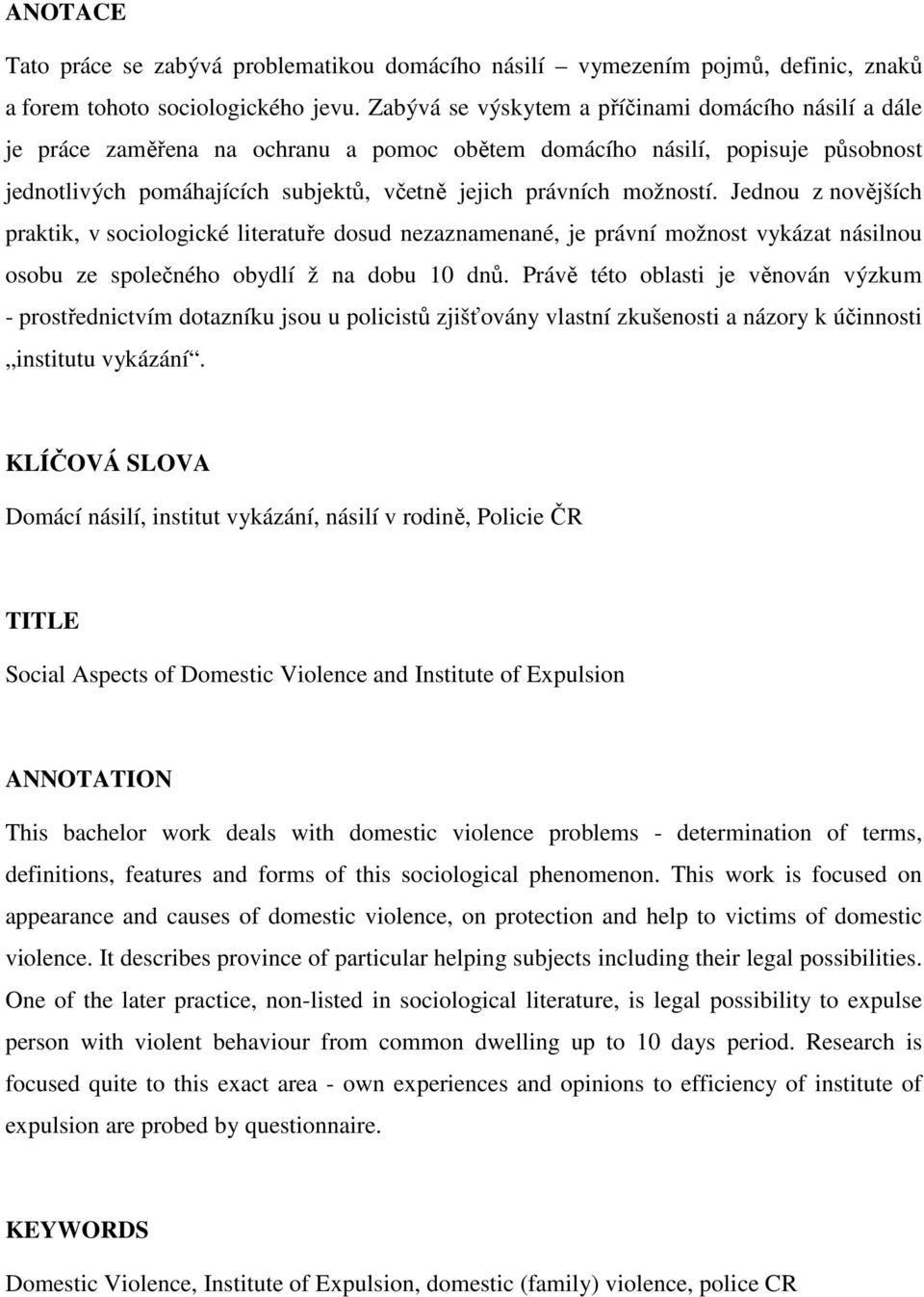 možností. Jednou z novějších praktik, v sociologické literatuře dosud nezaznamenané, je právní možnost vykázat násilnou osobu ze společného obydlí ž na dobu 10 dnů.