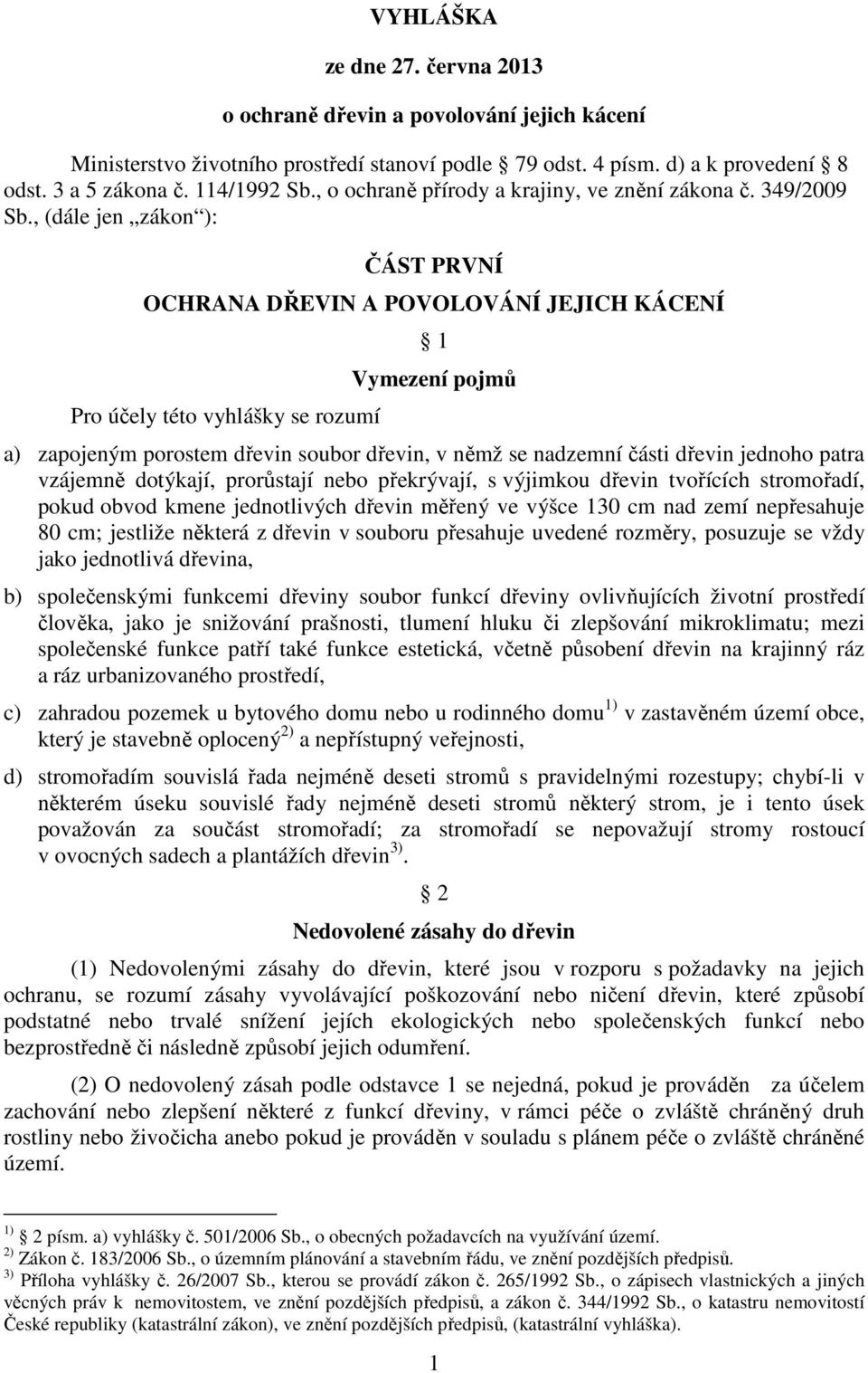 , (dále jen zákon ): ČÁST PRVNÍ OCHRANA DŘEVIN A POVOLOVÁNÍ JEJICH KÁCENÍ Pro účely této vyhlášky se rozumí 1 Vymezení pojmů a) zapojeným porostem dřevin soubor dřevin, v němž se nadzemní části