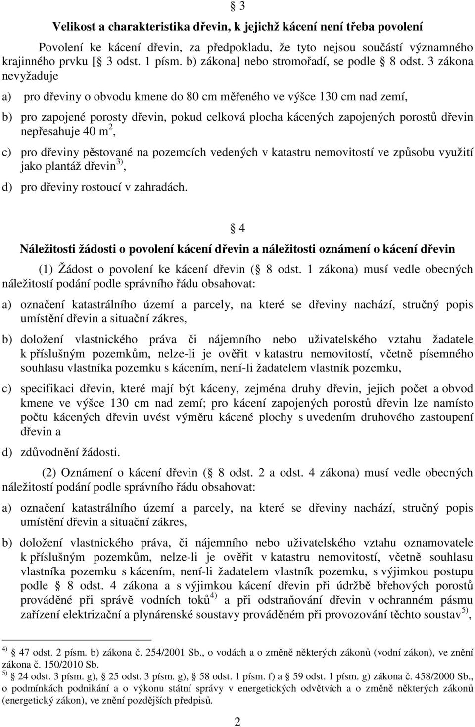 3 zákona nevyžaduje a) pro dřeviny o obvodu kmene do 80 cm měřeného ve výšce 130 cm nad zemí, b) pro zapojené porosty dřevin, pokud celková plocha kácených zapojených porostů dřevin nepřesahuje 40 m