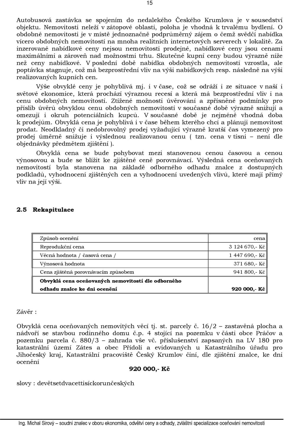 Za inzerované nabídkové ceny nejsou nemovitosti prodejné, nabídkové ceny jsou cenami maximálními a zároveň nad možnostmi trhu. Skutečné kupní ceny budou výrazně níže než ceny nabídkové.