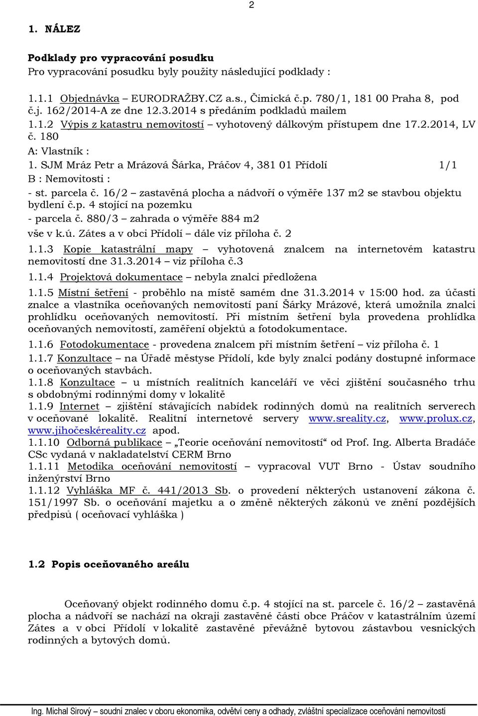 SJM Mráz Petr a Mrázová Šárka, Práčov 4, 381 01 Přídolí 1/1 B : Nemovitosti : - st. parcela č. 16/2 zastavěná plocha a nádvoří o výměře 137 m2 se stavbou objektu bydlení č.p. 4 stojící na pozemku - parcela č.