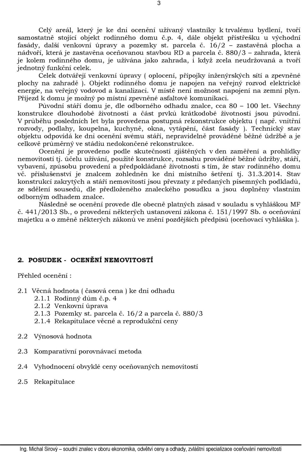 880/3 zahrada, která je kolem rodinného domu, je užívána jako zahrada, i když zcela neudržovaná a tvoří jednotný funkční celek.