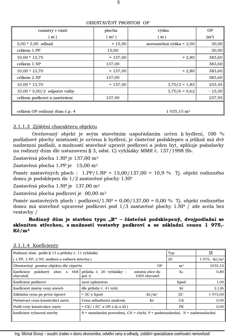 NP 137,00 383,60 10,00 * 13,70 = 137,00 3,70/2 = 1,85 253,45 10,00 * 5,00/2 odpočet valby 3,70/6 = 0,62-15,50 celkem podkroví a zastřešení 137,00 237,95 celkem OP rodinný dům č.p. 4 1 035,15 m 3