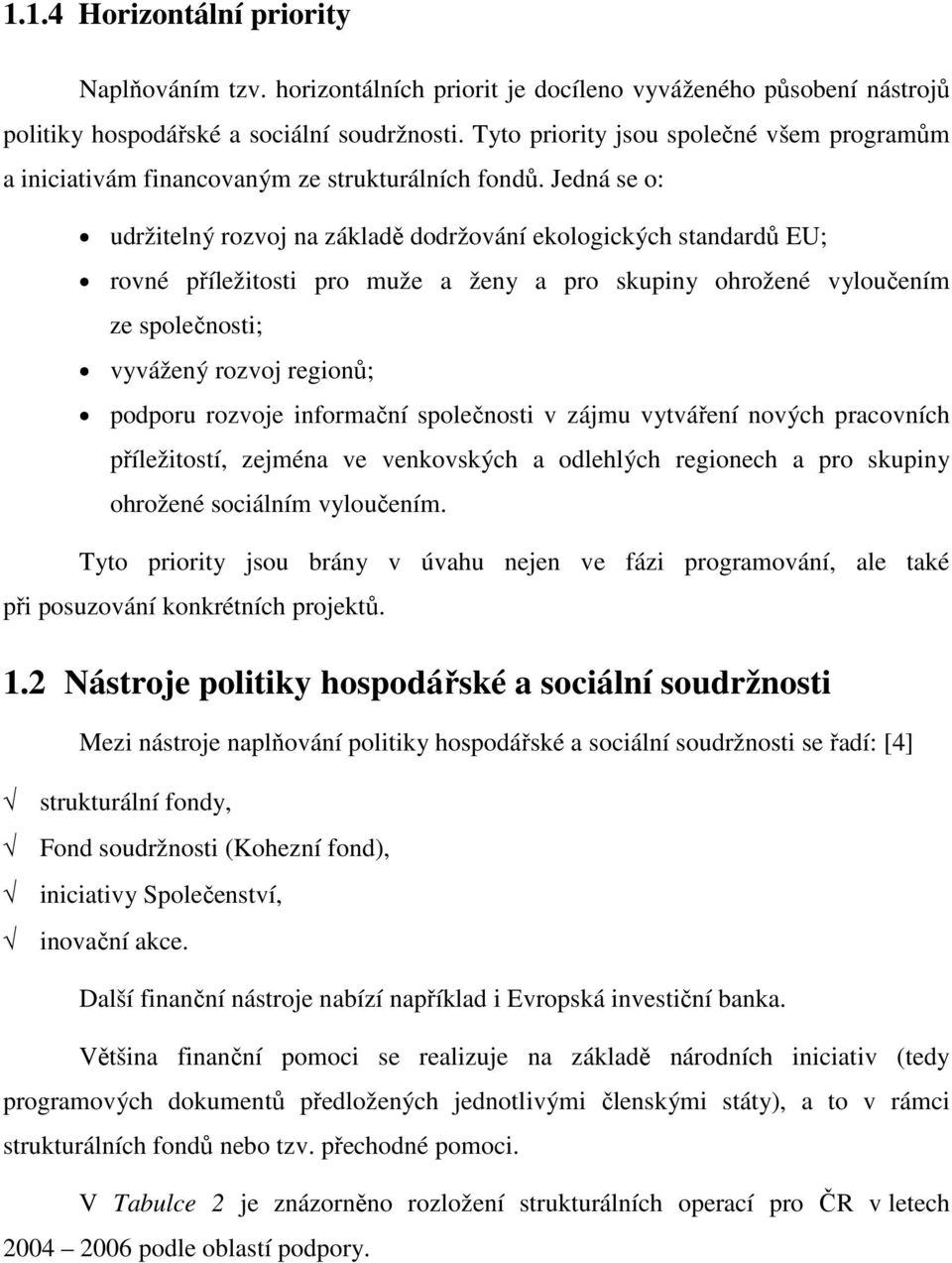 Jedná se o: udržitelný rozvoj na základě dodržování ekologických standardů EU; rovné příležitosti pro muže a ženy a pro skupiny ohrožené vyloučením ze společnosti; vyvážený rozvoj regionů; podporu