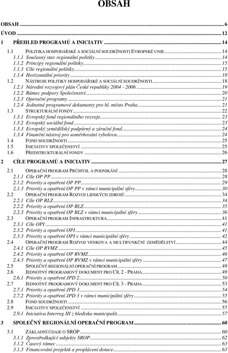 .. 19 1.2.2 Rámec podpory Společenství... 20 1.2.3 Operační programy... 21 1.2.4 Jednotné programové dokumenty pro hl. město Praha... 21 1.3 STRUKTURÁLNÍ FONDY... 22 1.3.1 Evropský fond regionálního rozvoje.