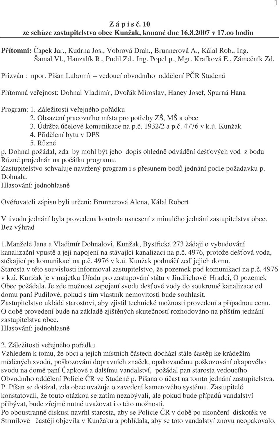 Píšan Lubomír vedoucí obvodního oddělení PČR Studená Přítomná veřejnost: Dohnal Vladimír, Dvořák Miroslav, Haney Josef, Spurná Hana Program: 1. Záležitosti veřejného pořádku 2.