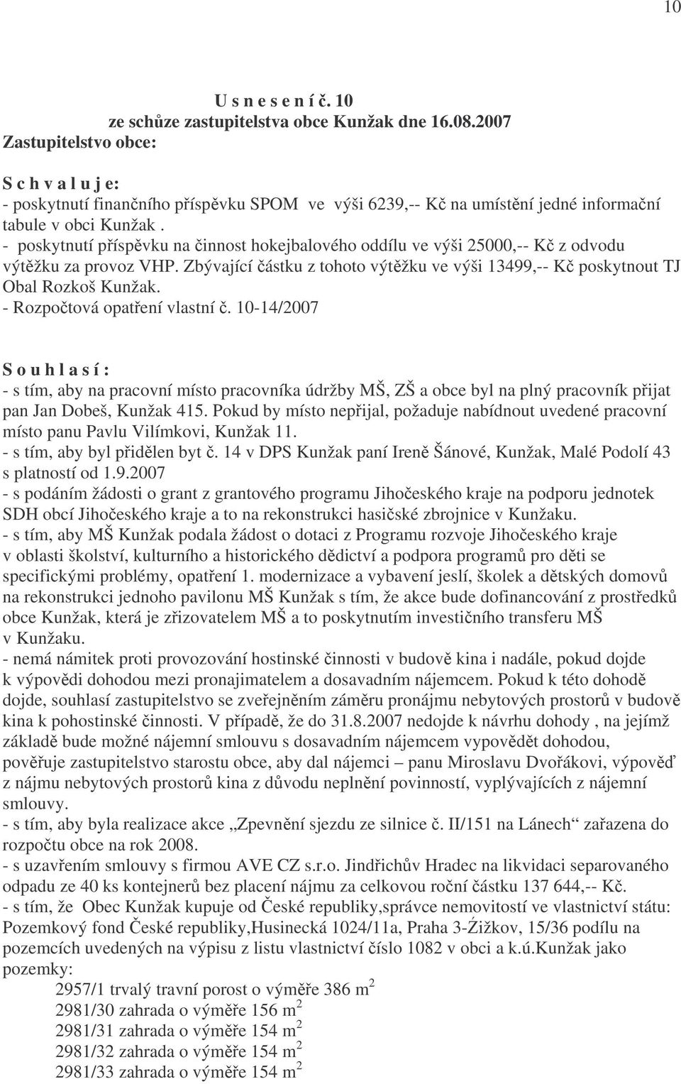 - poskytnutí příspěvku na činnost hokejbalového oddílu ve výši 25000,-- Kč z odvodu výtěžku za provoz VHP. Zbývající částku z tohoto výtěžku ve výši 13499,-- Kč poskytnout TJ Obal Rozkoš Kunžak.