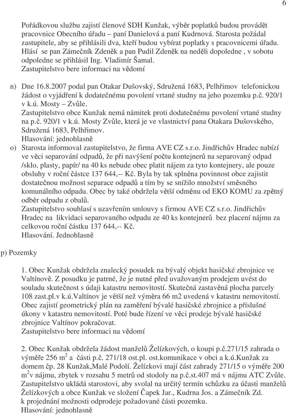 Hlásí se pan Zámečník Zdeněk a pan Pudil Zdeněk na neděli dopoledne, v sobotu odpoledne se přihlásil Ing. Vladimír Šamal. Zastupitelstvo bere informaci na vědomí n) Dne 16.8.