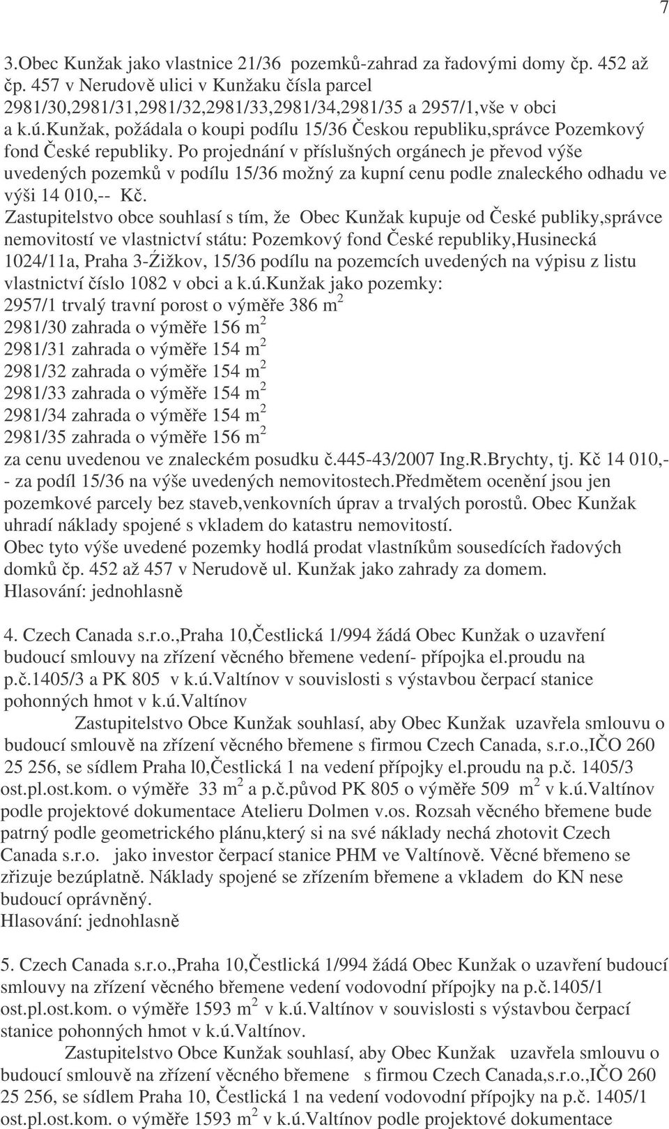 Po projednání v příslušných orgánech je převod výše uvedených pozemků v podílu 15/36 možný za kupní cenu podle znaleckého odhadu ve výši 14 010,-- Kč.