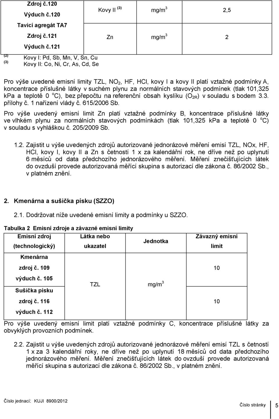 koncentrace příslušné látky v suchém plynu za normálních stavových podmínek (tlak 101,325 kpa a teplotě 0 o C), bez přepočtu na referenční obsah kyslíku (O 2R ) v souladu s bodem 3.3. přílohy č.