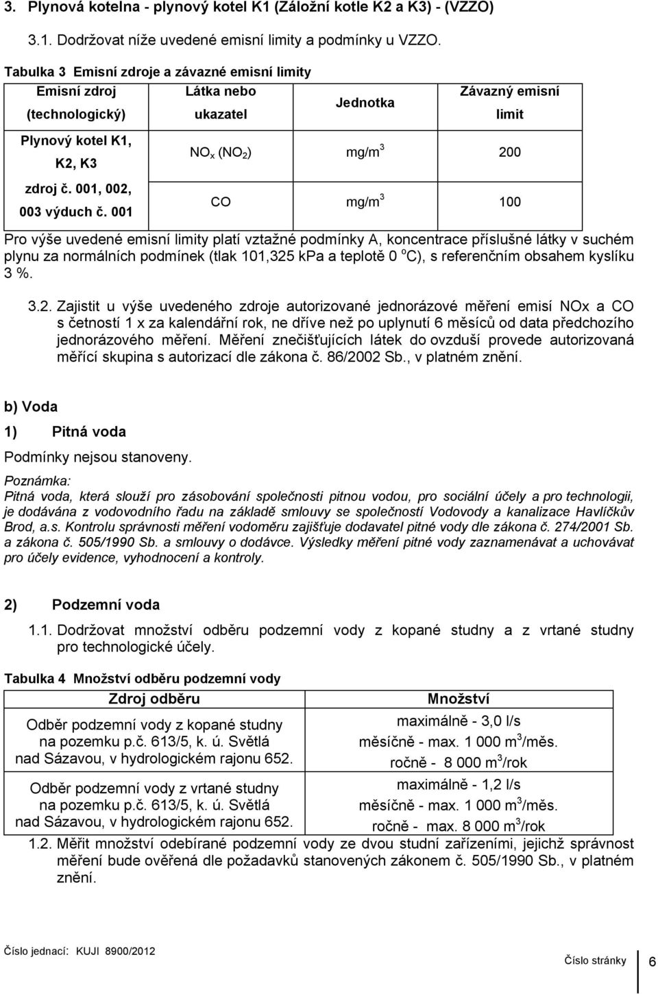 001 NO x (NO 2 ) mg/m 3 200 CO mg/m 3 100 Pro výše uvedené emisní limity platí vztažné podmínky A, koncentrace příslušné látky v suchém plynu za normálních podmínek (tlak 101,325 kpa a teplotě 0 o